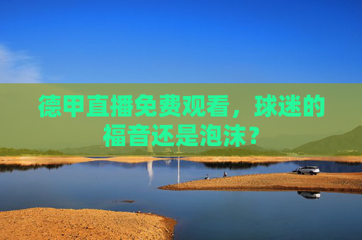 德甲直播免费观看,球迷的福音还是泡沫? 德甲直播免费观看,球迷的福音还是泡沫?