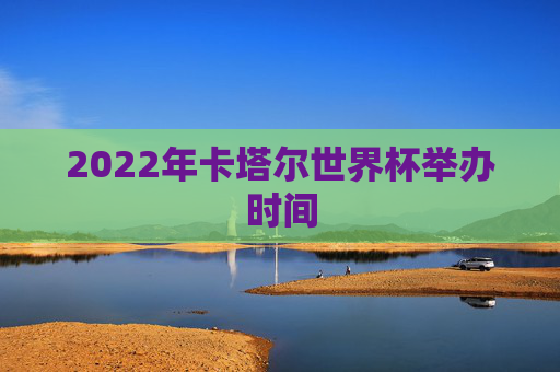 2022年卡塔尔世界杯举办时间