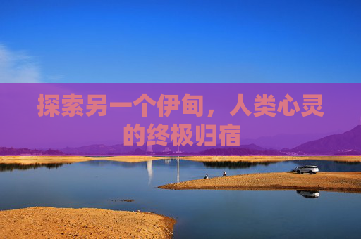 探索另一个伊甸,人类心灵的终极归宿 探索另一个伊甸,人类心灵的终极归宿