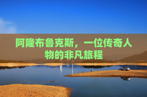 阿隆布鲁克斯，一位传奇人物的非凡旅程