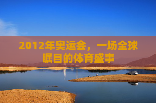 2012年奥运会，一场全球瞩目的体育盛事