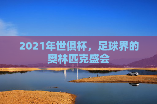 2021年世俱杯，足球界的奥林匹克盛会