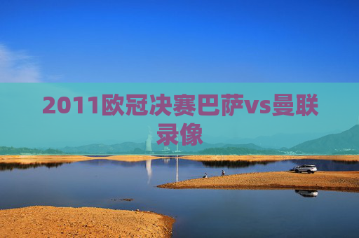 2011欧冠决赛巴萨vs曼联录像