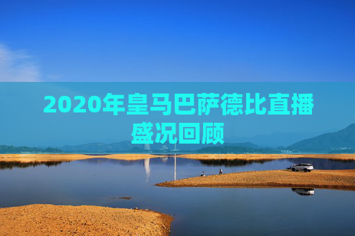 2020年皇马巴萨德比直播盛况回顾
