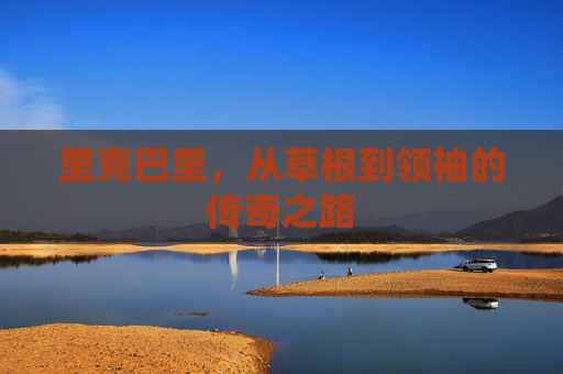 里克巴里，从草根到领袖的传奇之路