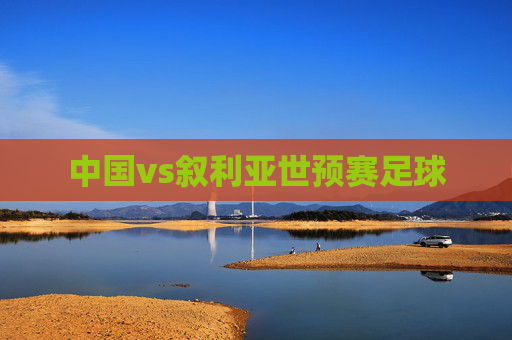 中国vs叙利亚世预赛足球