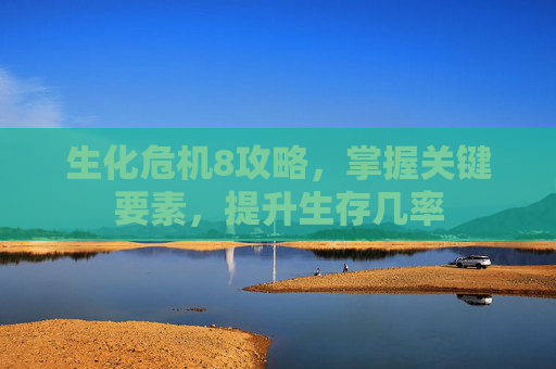 生化危机8攻略,掌握关键要素,提升生存几率 生化危机8攻略,掌握关键要素,提升生存几率