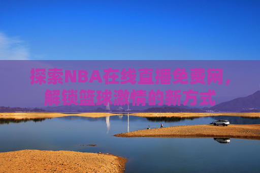 探索NBA在线直播免费网，解锁篮球激情的新方式