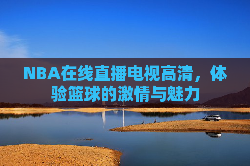 NBA在线直播电视高清，体验篮球的激情与魅力