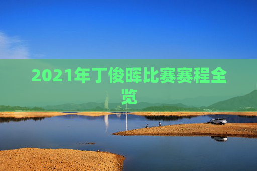 2021年丁俊晖比赛赛程全览