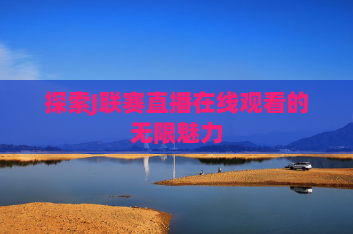 探索J联赛直播在线观看的无限魅力
