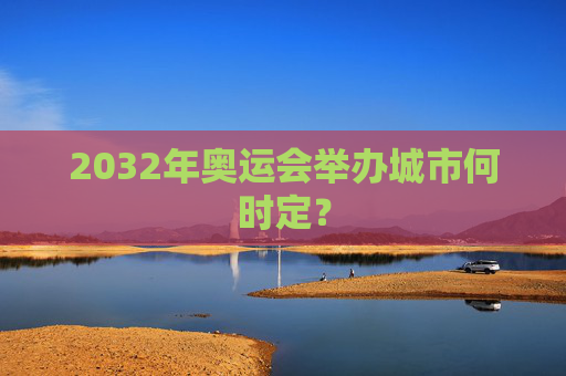 2032年奥运会举办城市何时定？