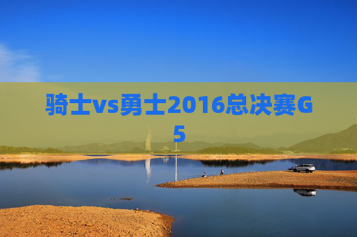 骑士vs勇士2016总决赛G5