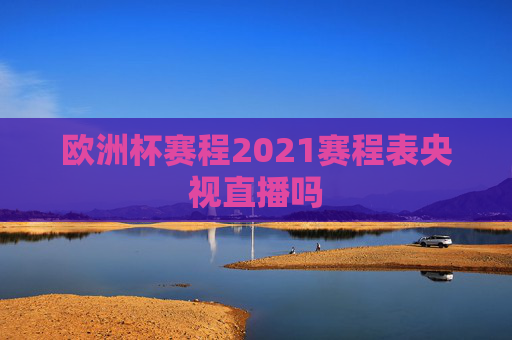 欧洲杯赛程2021赛程表央视直播吗