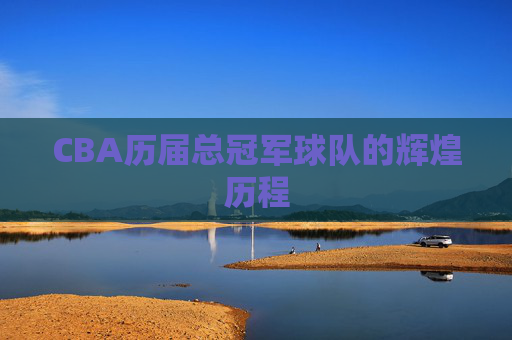CBA历届总冠军球队的辉煌历程