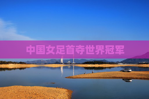 中国女足首夺世界冠军