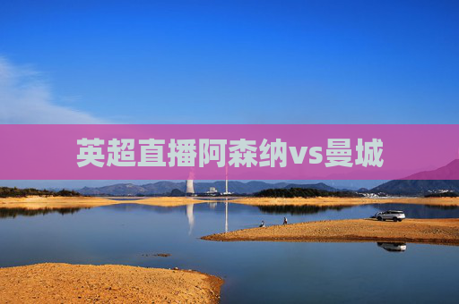 英超直播阿森纳vs曼城