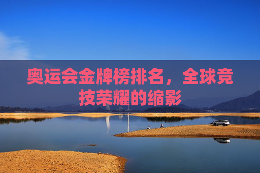 奥运会金牌榜排名，全球竞技荣耀的缩影
