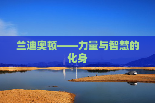 兰迪奥顿——力量与智慧的化身 兰迪奥顿——力量与智慧的化身
