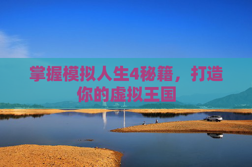 掌握模拟人生4秘籍，打造你的虚拟王国