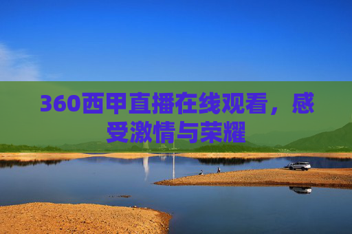 360西甲直播在线观看，感受激情与荣耀