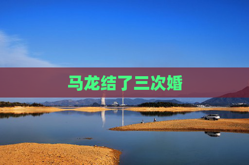 马龙结了三次婚 马龙结了三次婚