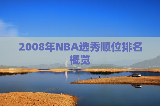 2008年NBA选秀顺位排名概览