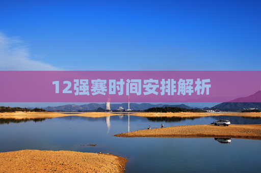 12强赛时间安排解析