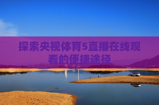 探索央视体育5直播在线观看的便捷途径