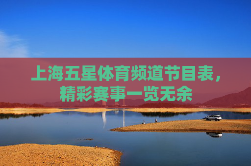 上海五星体育频道节目表，精彩赛事一览无余