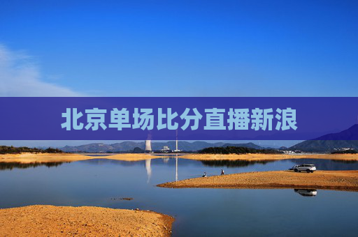 北京单场比分直播新浪