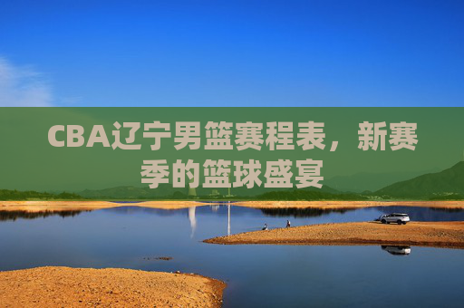 CBA辽宁男篮赛程表，新赛季的篮球盛宴