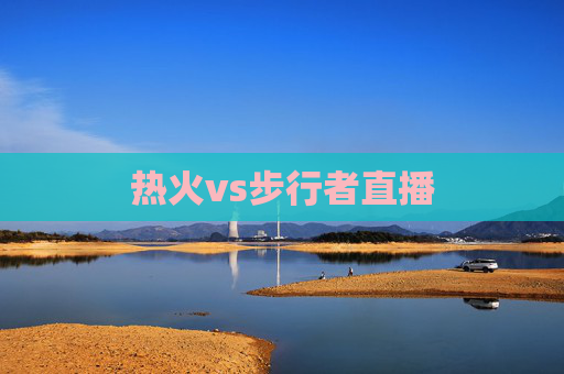 热火vs步行者直播