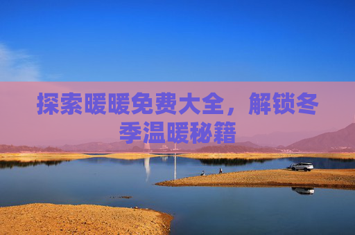 探索暖暖免费大全，解锁冬季温暖秘籍
