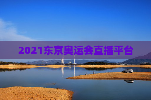 2021东京奥运会直播平台 2021东京奥运会直播平台
