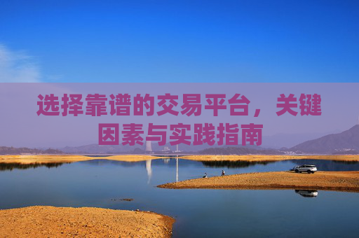 选择靠谱的交易平台,关键因素与实践指南 选择靠谱的交易平台,关键因素与实践指南