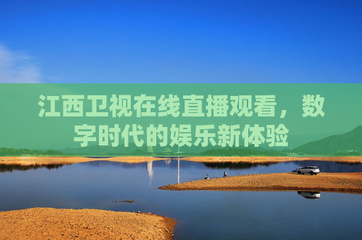 江西卫视在线直播观看，数字时代的娱乐新体验