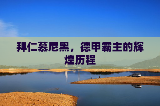 拜仁慕尼黑，德甲霸主的辉煌历程