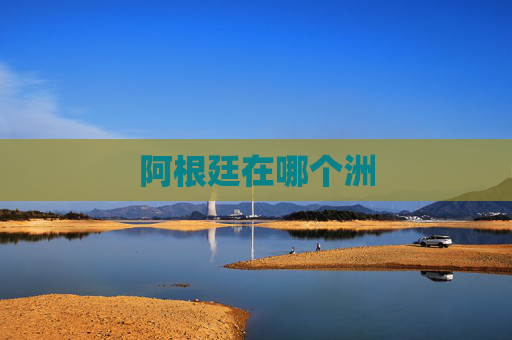 阿根廷在哪个洲 阿根廷在哪个洲