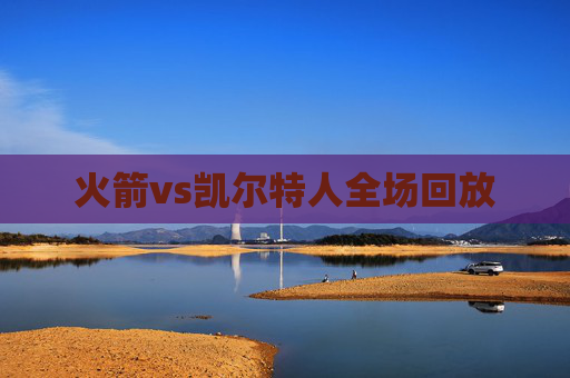 火箭vs凯尔特人全场回放 火箭vs凯尔特人全场回放