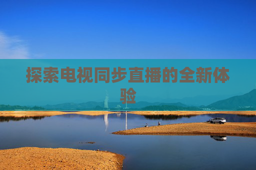 探索电视同步直播的全新体验