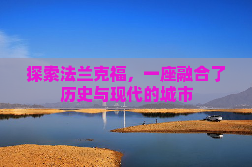 探索法兰克福,一座融合了历史与现代的城市 探索法兰克福,一座融合了历史与现代的城市
