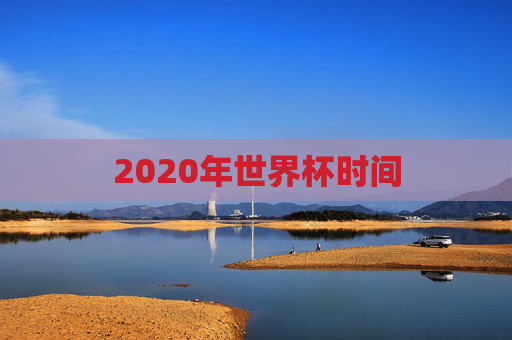 2020年世界杯时间 2020年世界杯时间