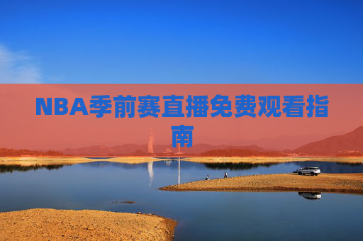 NBA季前赛直播免费观看指南 NBA季前赛直播免费观看指南