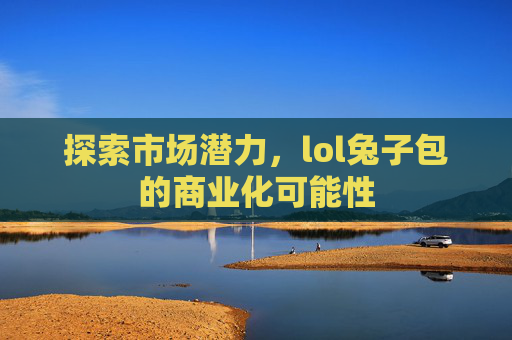 探索市场潜力，lol兔子包的商业化可能性