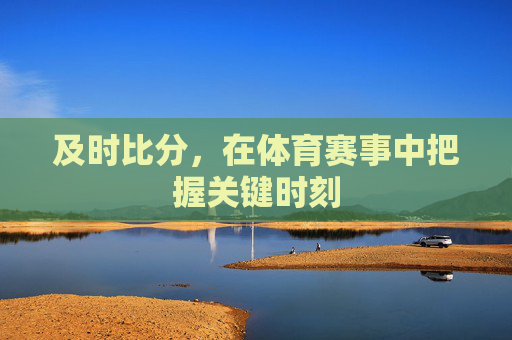 及时比分，在体育赛事中把握关键时刻