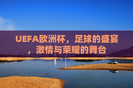 UEFA欧洲杯，足球的盛宴，激情与荣耀的舞台