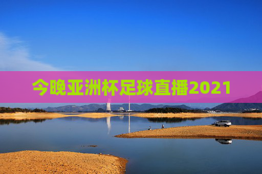 今晚亚洲杯足球直播2021