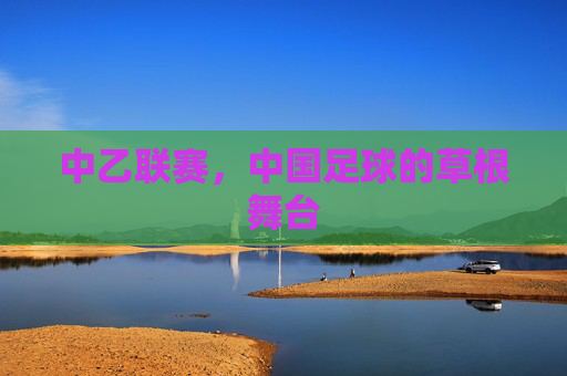 中乙联赛,中国足球的草根舞台 中乙联赛,中国足球的草根舞台