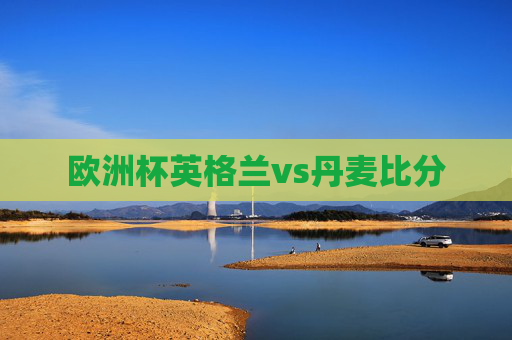 欧洲杯英格兰vs丹麦比分